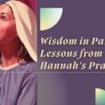 Parenting Wisdom: Lessons from Hannah's Prayer