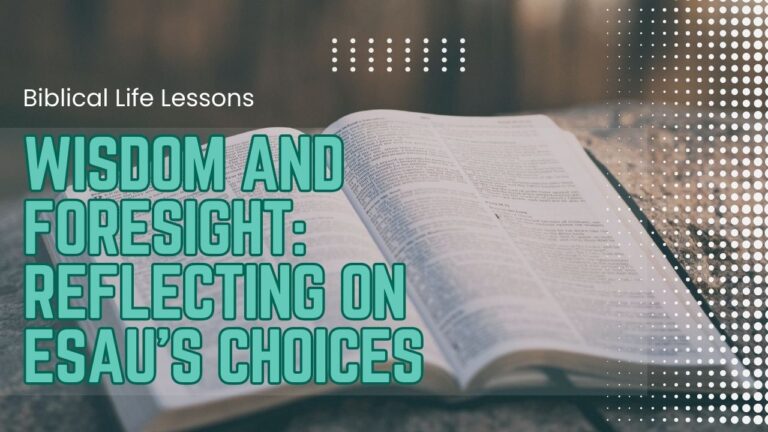 Wisdom and Foresight: Reflecting on Esau’s Choices
