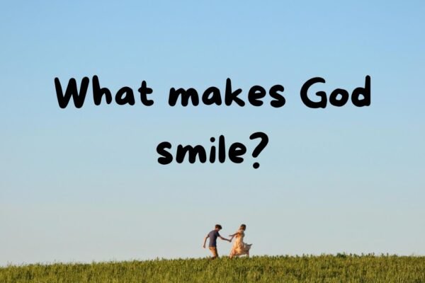 What makes God smile? Discover what brings Him joy