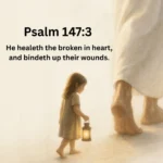 Psalm 147:3 tels us that God heals the borken in heart and binds up their wounds so they can be made whole.