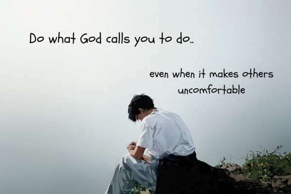 Do what God calls you to do, even when it makes others uncomfortable