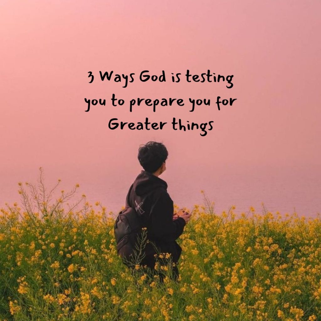 3 Ways God Tests You to Prepare You for Greater Things