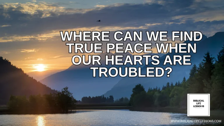 Where Can We Find True Peace When Our Hearts Are Troubled?