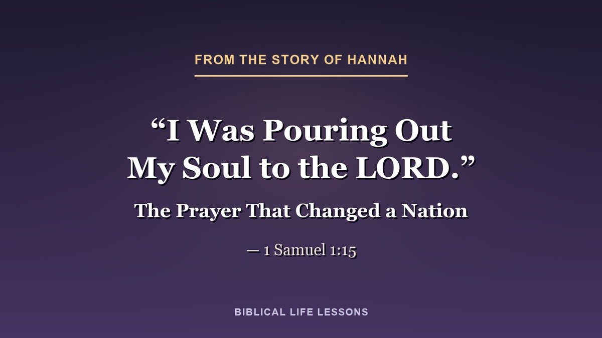 I was pouring out my soul to the LORD. 1 Samuel 1:15, from the story of Hannah in the Bible