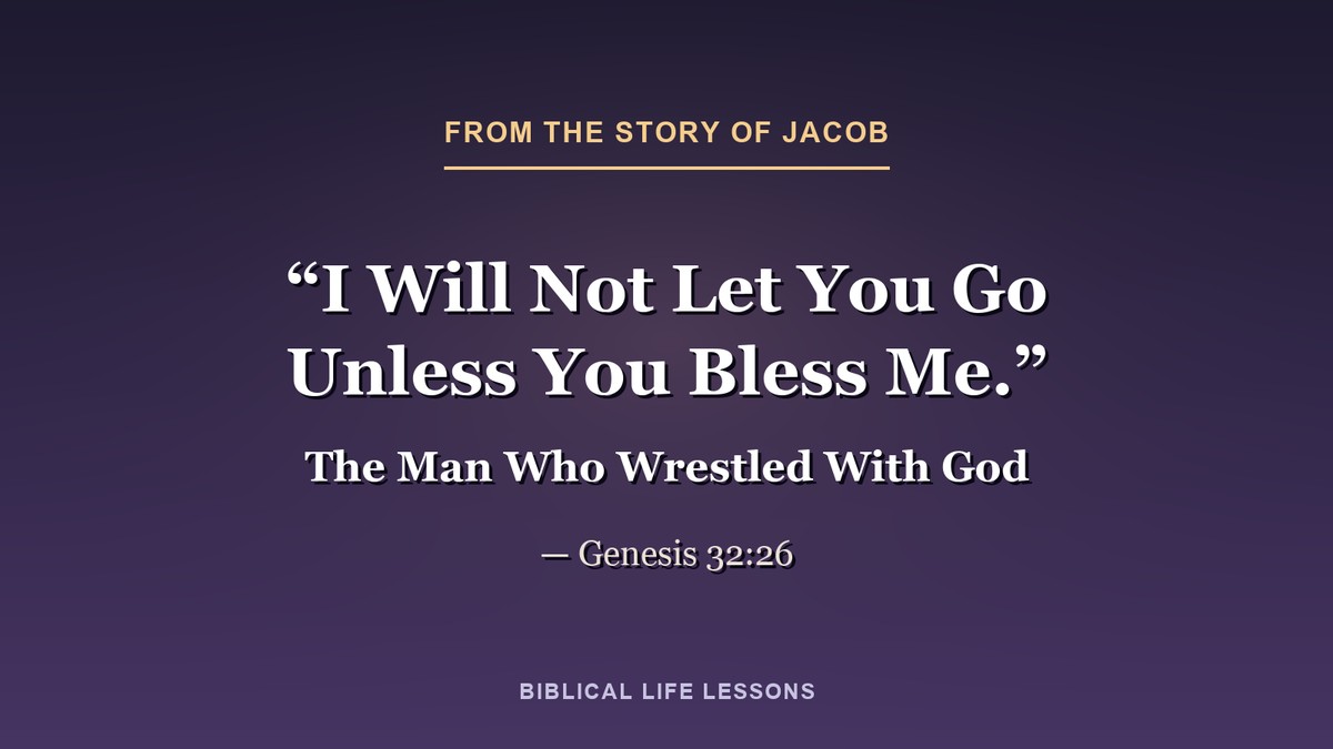 I will not let you go unless you bless me. Genesis 32:26, from the story of Jacob in the Bible