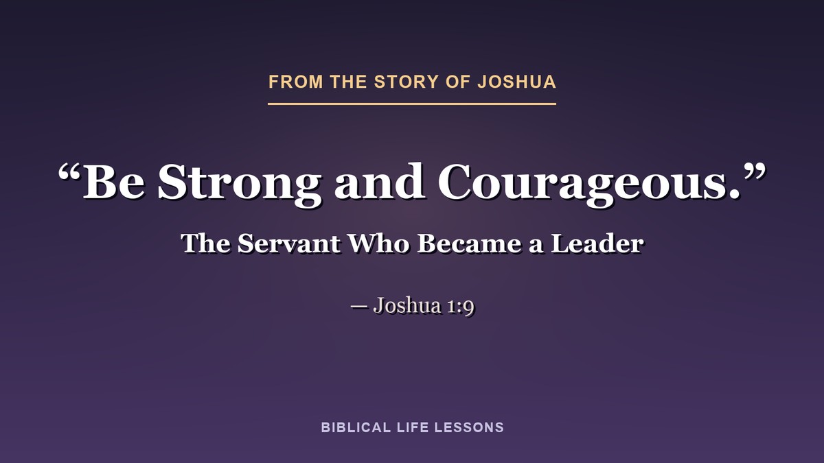 Be strong and courageous. Joshua 1:9, from the story of Joshua in the Bible