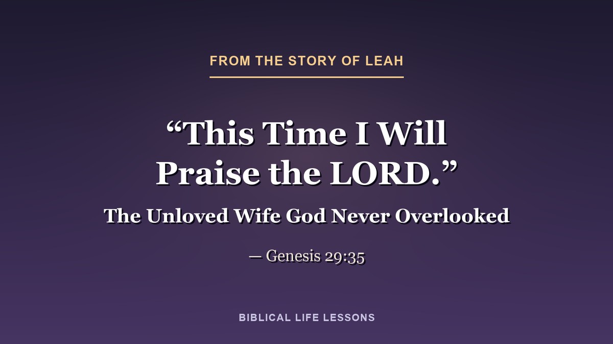 This time I will praise the LORD. Genesis 29:35, from the story of Leah in the Bible