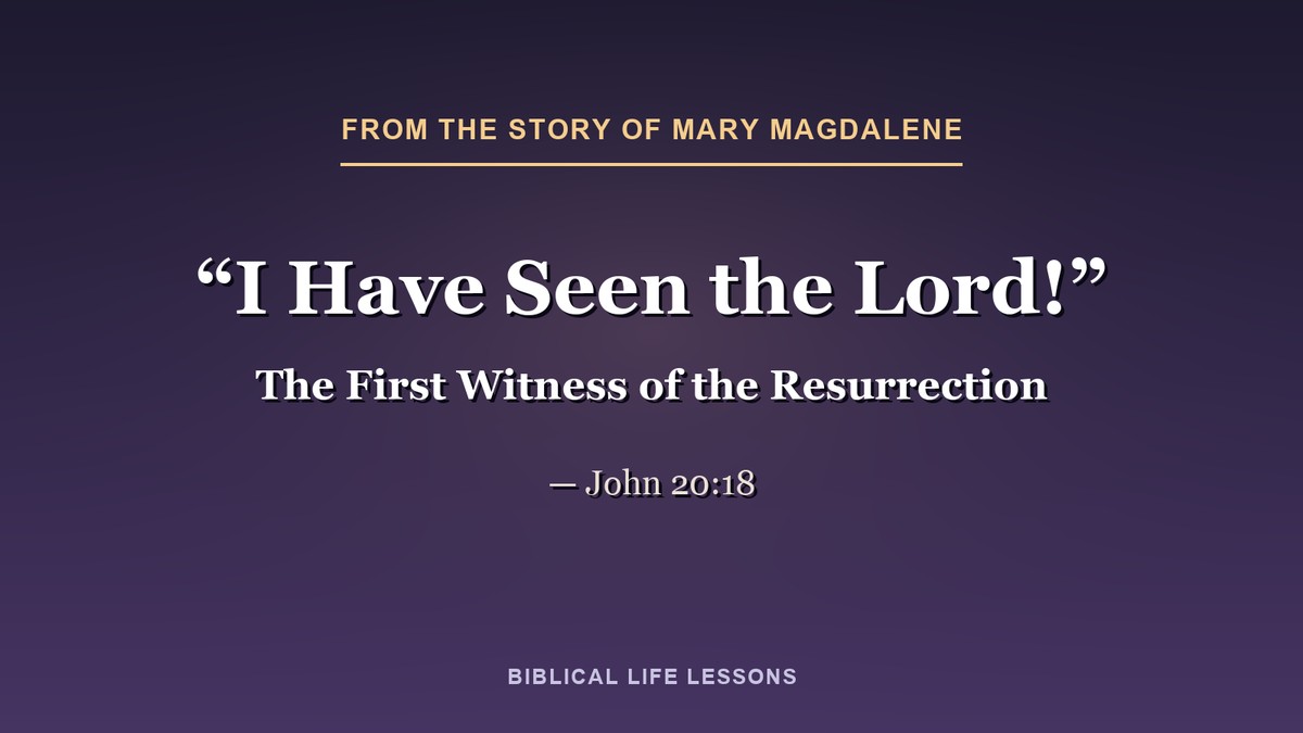 I have seen the Lord! John 20:18, from the story of Mary Magdalene in the Bible